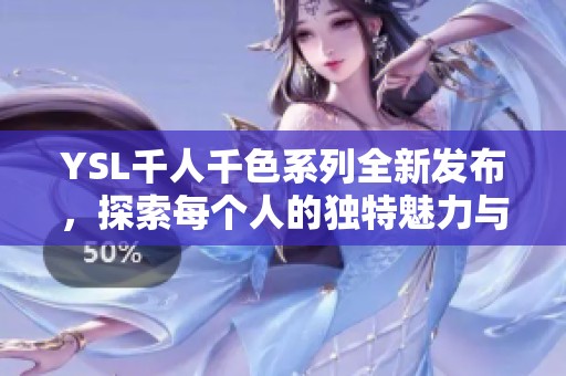 YSL千人千色系列全新发布，探索每个人的独特魅力与风格