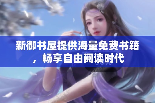新御书屋提供海量免费书籍，畅享自由阅读时代