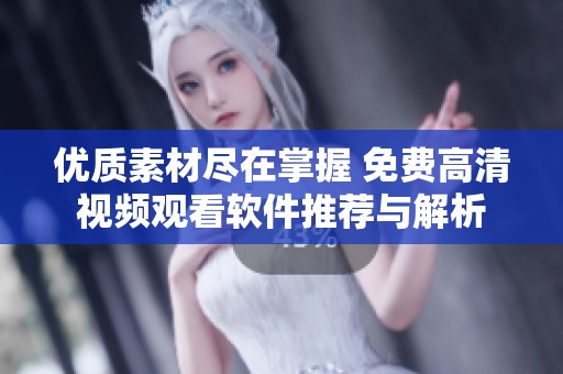 优质素材尽在掌握 免费高清视频观看软件推荐与解析