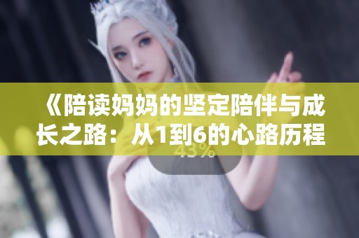 《陪读妈妈的坚定陪伴与成长之路：从1到6的心路历程》