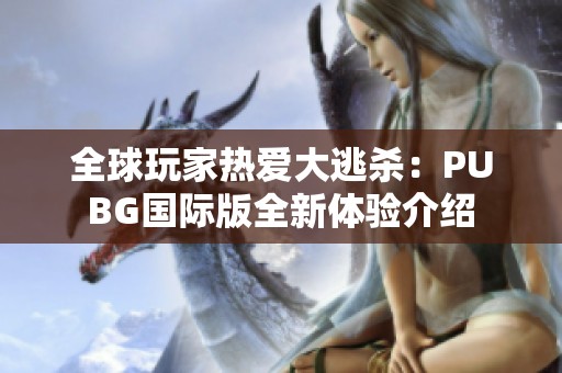 全球玩家热爱大逃杀：PUBG国际版全新体验介绍