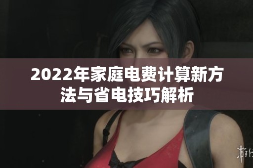 2022年家庭电费计算新方法与省电技巧解析