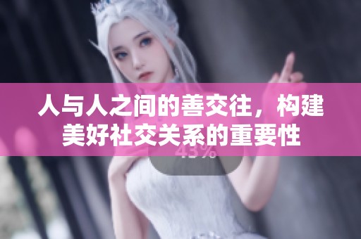 人与人之间的善交往，构建美好社交关系的重要性