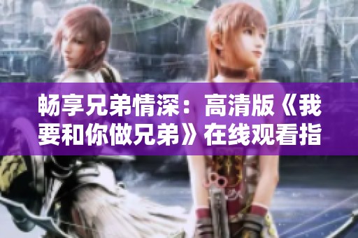 畅享兄弟情深：高清版《我要和你做兄弟》在线观看指南