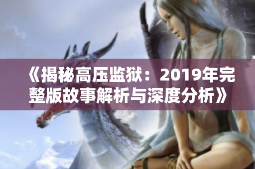 《揭秘高压监狱：2019年完整版故事解析与深度分析》