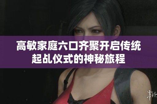 高敏家庭六口齐聚开启传统起乩仪式的神秘旅程