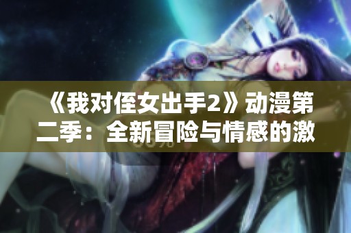 《我对侄女出手2》动漫第二季：全新冒险与情感的激荡之旅