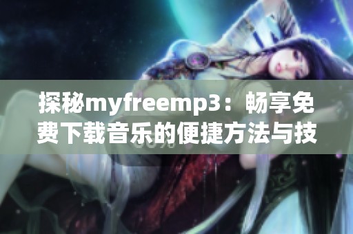 探秘myfreemp3：畅享免费下载音乐的便捷方法与技巧