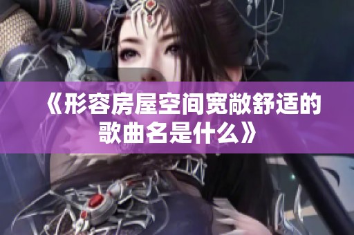 《形容房屋空间宽敞舒适的歌曲名是什么》