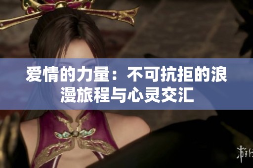爱情的力量：不可抗拒的浪漫旅程与心灵交汇