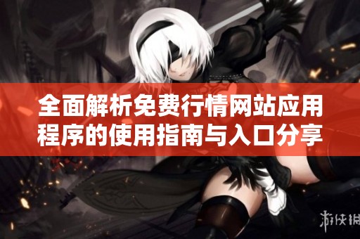 全面解析免费行情网站应用程序的使用指南与入口分享
