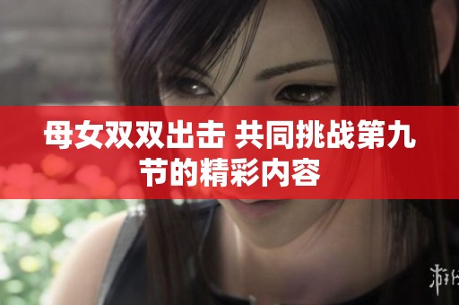 母女双双出击 共同挑战第九节的精彩内容