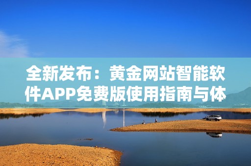 全新发布：黄金网站智能软件APP免费版使用指南与体验分享