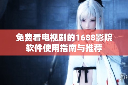 免费看电视剧的1688影院软件使用指南与推荐