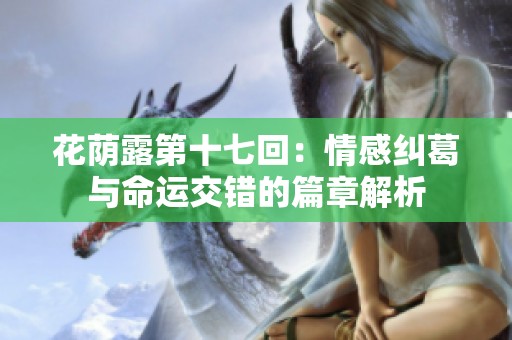 花荫露第十七回：情感纠葛与命运交错的篇章解析
