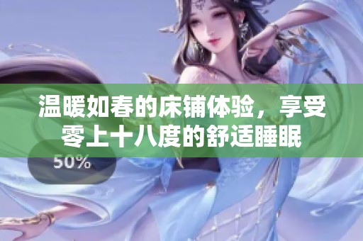 温暖如春的床铺体验，享受零上十八度的舒适睡眠