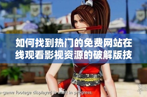 如何找到热门的免费网站在线观看影视资源的破解版技巧