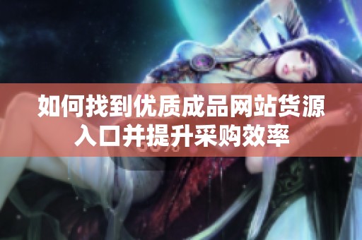 如何找到优质成品网站货源入口并提升采购效率
