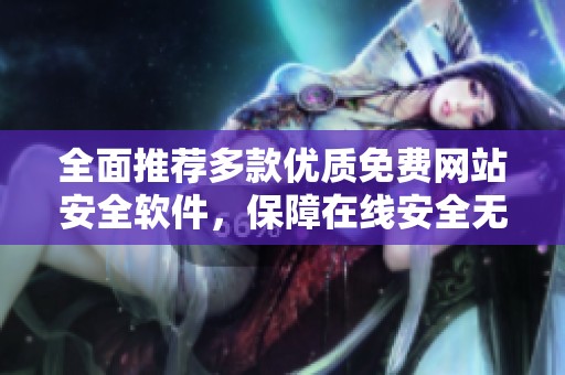 全面推荐多款优质免费网站安全软件，保障在线安全无忧