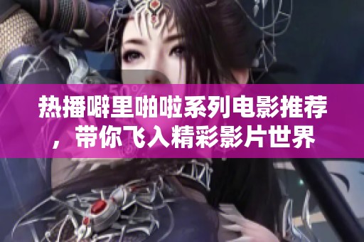 热播噼里啪啦系列电影推荐，带你飞入精彩影片世界