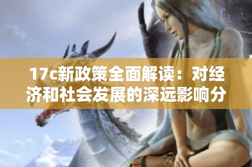 17c新政策全面解读：对经济和社会发展的深远影响分析