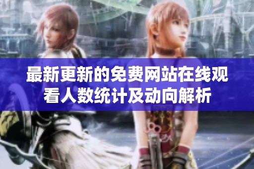 最新更新的免费网站在线观看人数统计及动向解析