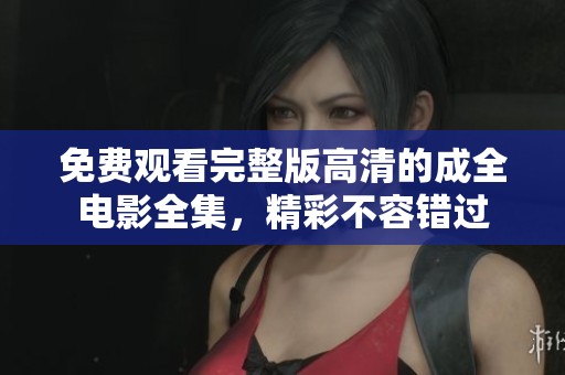 免费观看完整版高清的成全电影全集，精彩不容错过