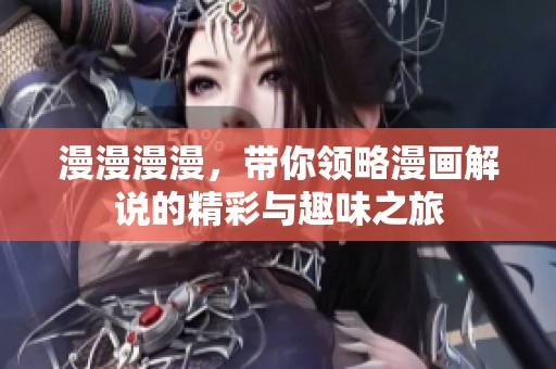 漫漫漫漫，带你领略漫画解说的精彩与趣味之旅