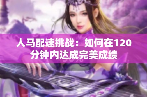 人马配速挑战：如何在120分钟内达成完美成绩