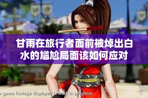 甘雨在旅行者面前被焯出白水的尴尬局面该如何应对