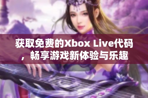 获取免费的Xbox Live代码，畅享游戏新体验与乐趣