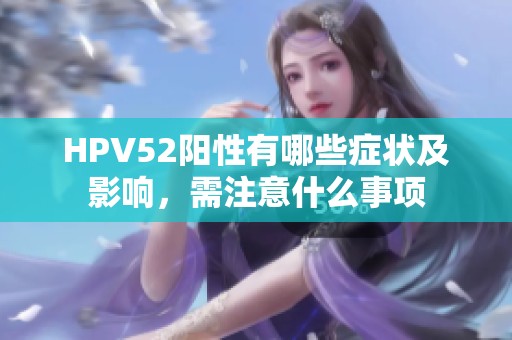 HPV52阳性有哪些症状及影响，需注意什么事项
