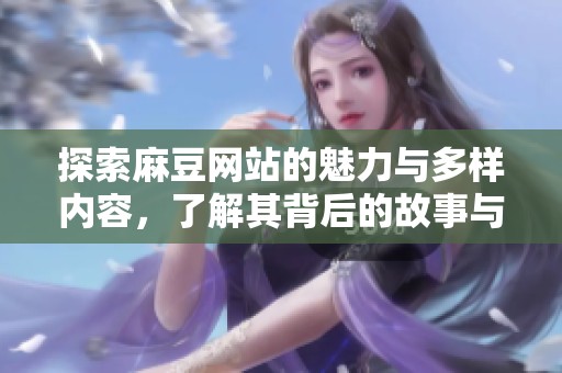 探索麻豆网站的魅力与多样内容，了解其背后的故事与特色