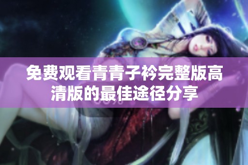 免费观看青青子衿完整版高清版的最佳途径分享