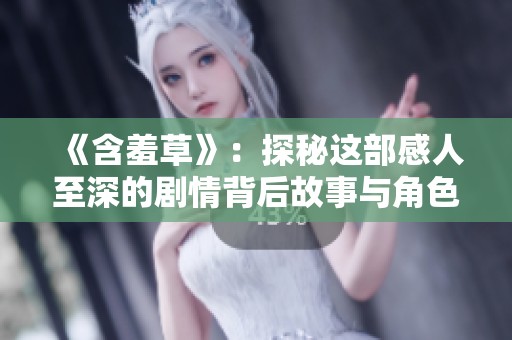 《含羞草》：探秘这部感人至深的剧情背后故事与角色命运
