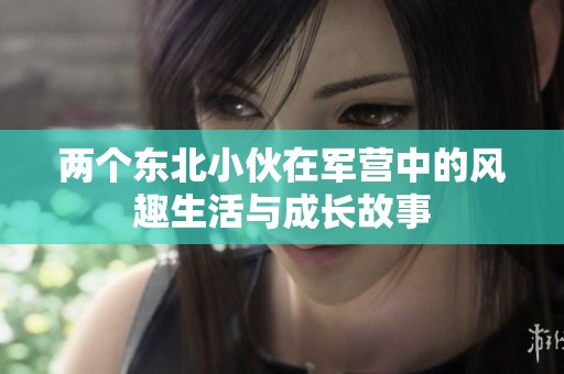 两个东北小伙在军营中的风趣生活与成长故事