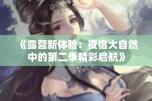 《露营新体验：夜宿大自然中的第二季精彩启航》