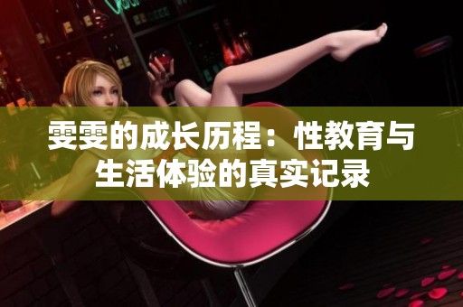 雯雯的成长历程：性教育与生活体验的真实记录