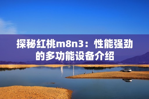 探秘红桃m8n3：性能强劲的多功能设备介绍