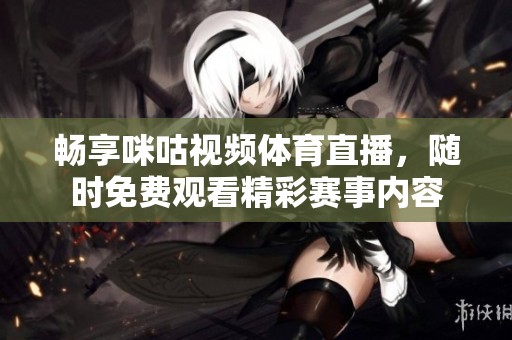 畅享咪咕视频体育直播，随时免费观看精彩赛事内容