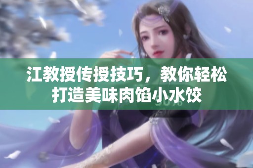 江教授传授技巧，教你轻松打造美味肉馅小水饺