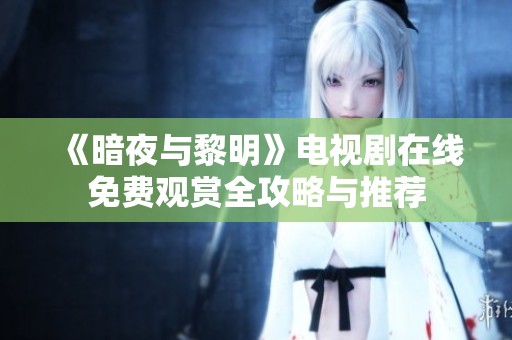 《暗夜与黎明》电视剧在线免费观赏全攻略与推荐