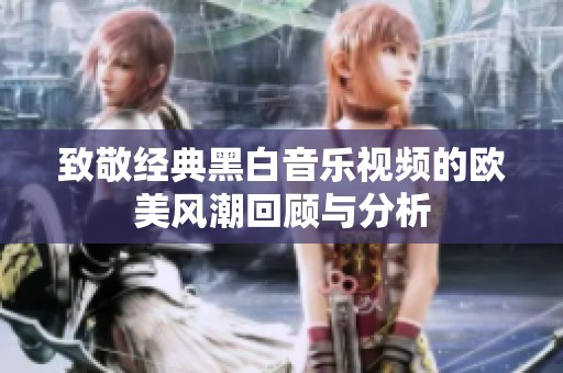 致敬经典黑白音乐视频的欧美风潮回顾与分析