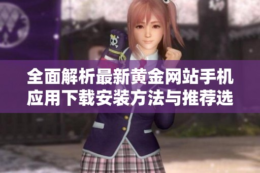 全面解析最新黄金网站手机应用下载安装方法与推荐选项