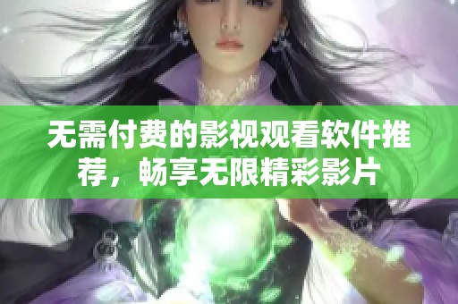 无需付费的影视观看软件推荐，畅享无限精彩影片