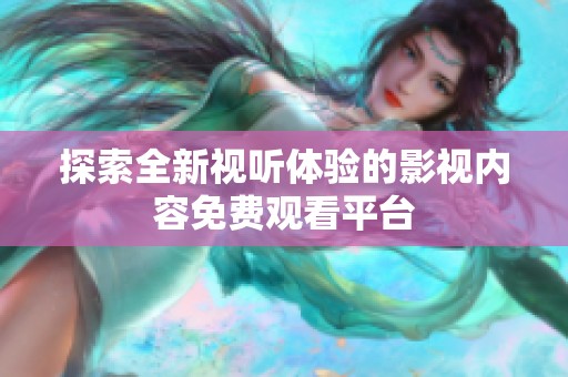 探索全新视听体验的影视内容免费观看平台