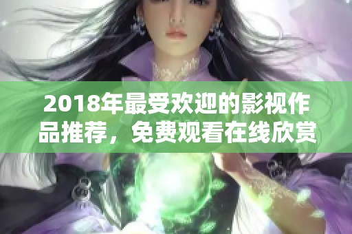 2018年最受欢迎的影视作品推荐，免费观看在线欣赏