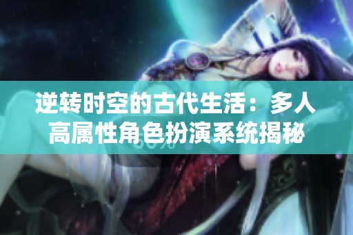 逆转时空的古代生活：多人高属性角色扮演系统揭秘