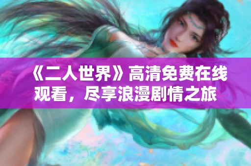 《二人世界》高清免费在线观看，尽享浪漫剧情之旅
