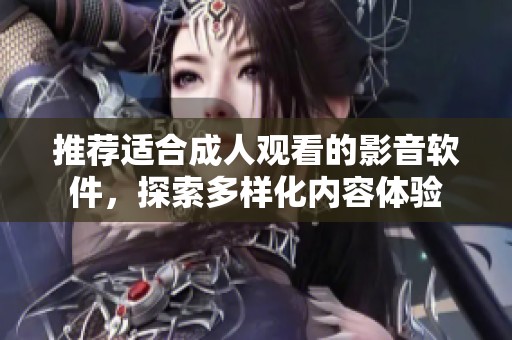 推荐适合成人观看的影音软件，探索多样化内容体验